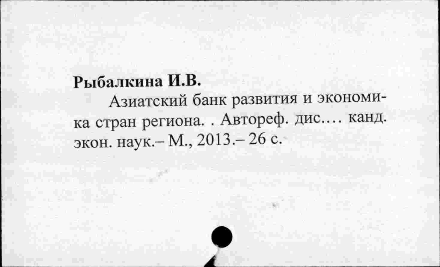 ﻿Рыбалкина И.В.
Азиатский банк развития и экономика стран региона. . Автореф. дис.... канд. экон, наук - М., 2013 - 26 с.